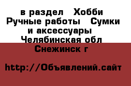  в раздел : Хобби. Ручные работы » Сумки и аксессуары . Челябинская обл.,Снежинск г.